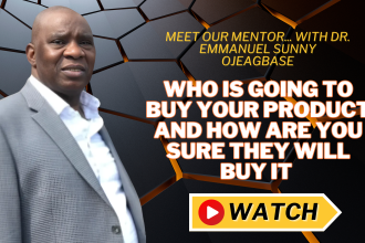 Who Is Going to Buy Your Product and How Are You Sure They Will Buy It - Dr. Emmanuel Sunny Ojeagbase